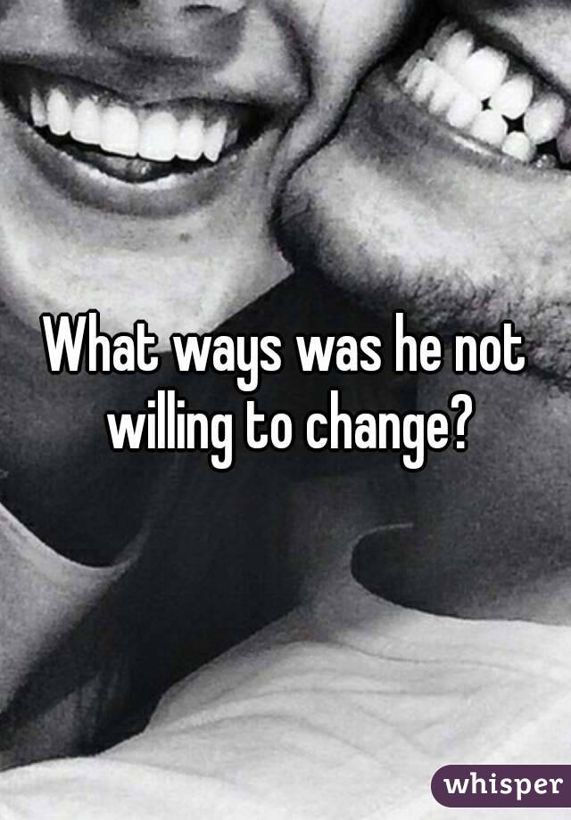 What ways was he not willing to change?