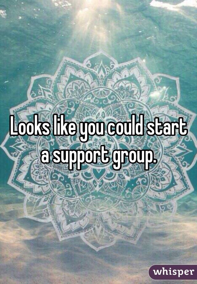 Looks like you could start a support group. 