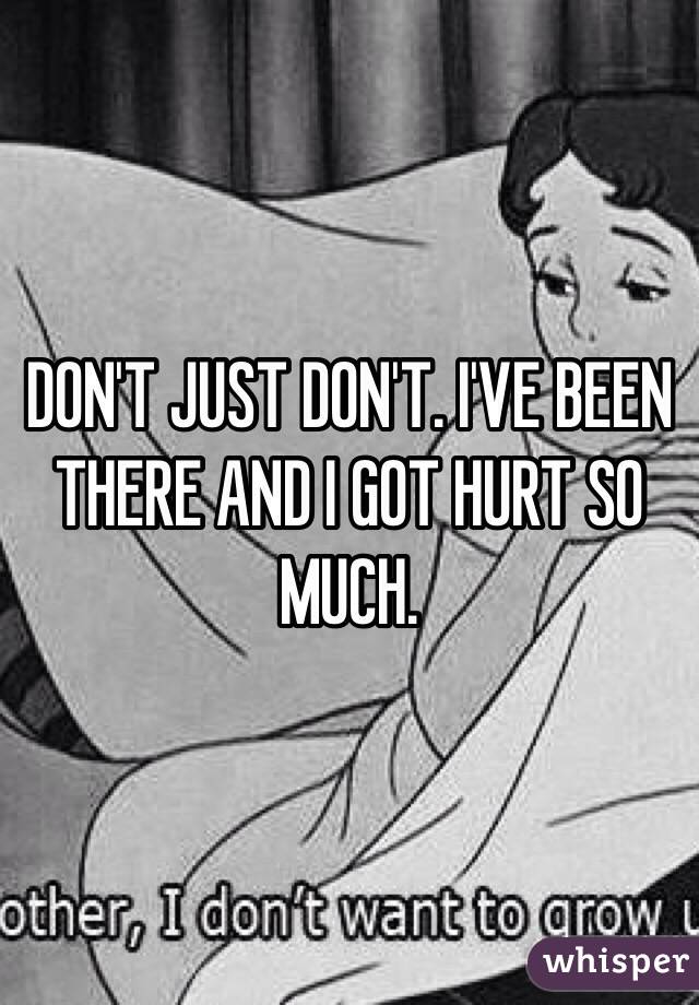 DON'T JUST DON'T. I'VE BEEN THERE AND I GOT HURT SO MUCH.