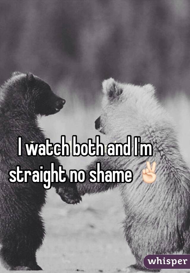 I watch both and I'm straight no shame ✌🏻️