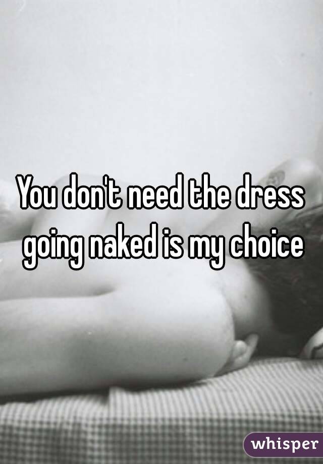 You don't need the dress going naked is my choice