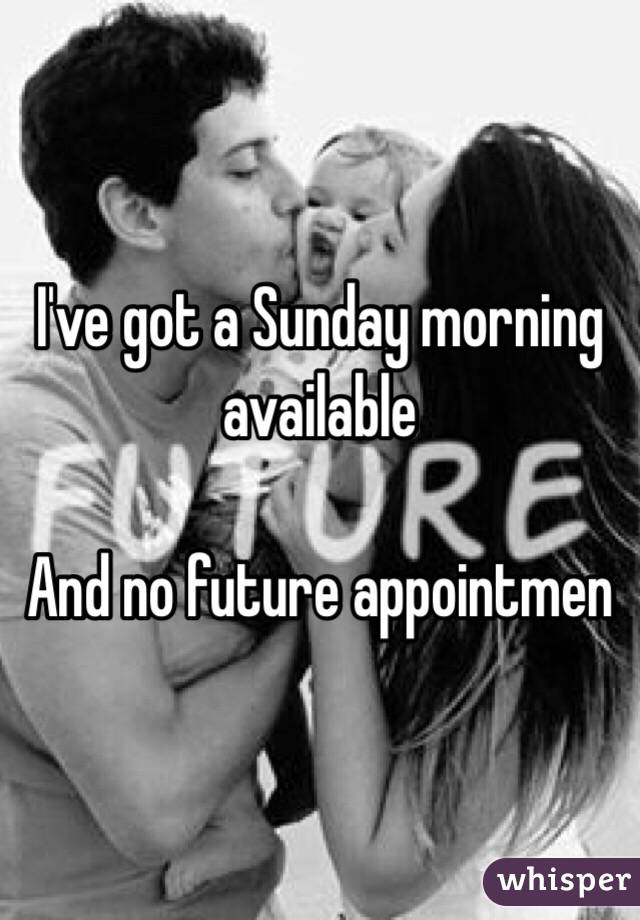 I've got a Sunday morning available

And no future appointmen