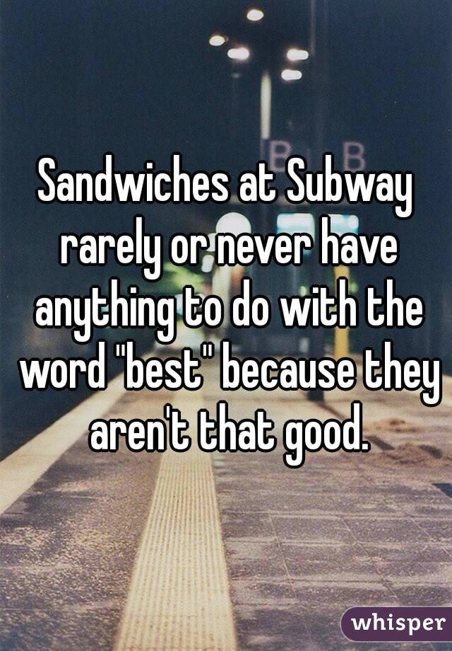 Sandwiches at Subway rarely or never have anything to do with the word "best" because they aren't that good.