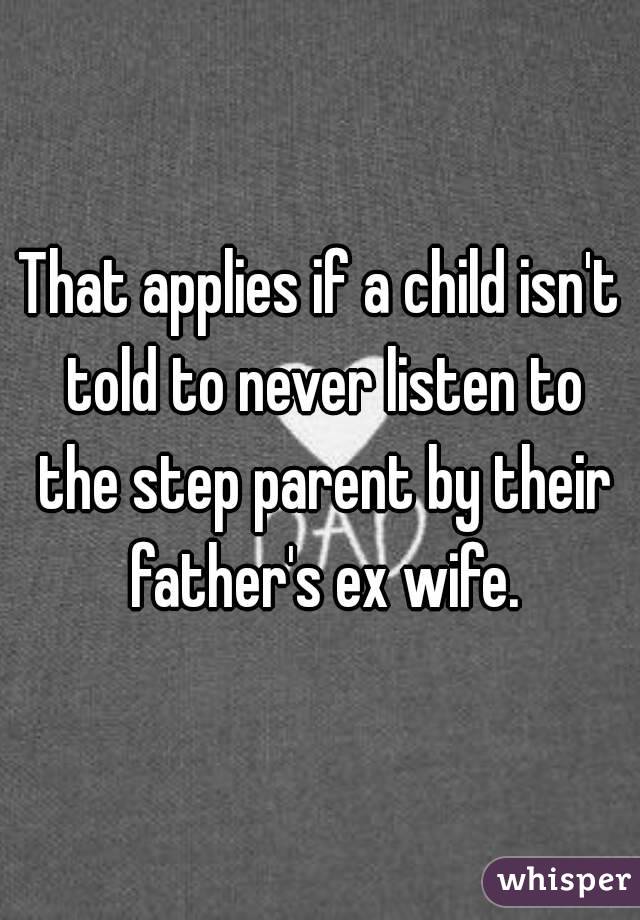 That applies if a child isn't told to never listen to the step parent by their father's ex wife.