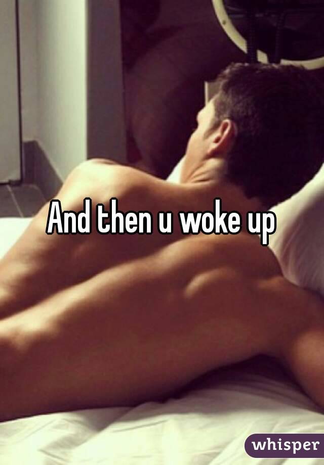And then u woke up