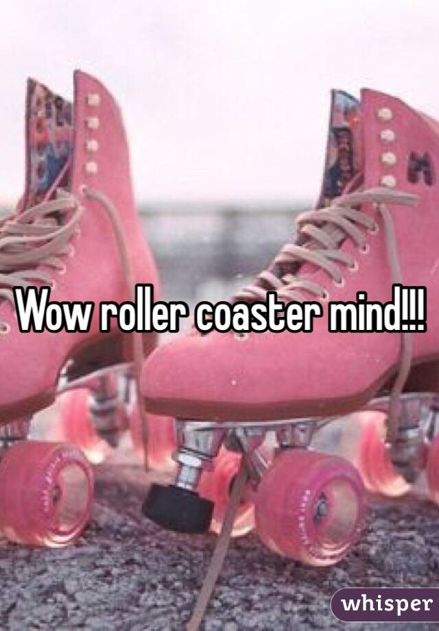 Wow roller coaster mind!!!