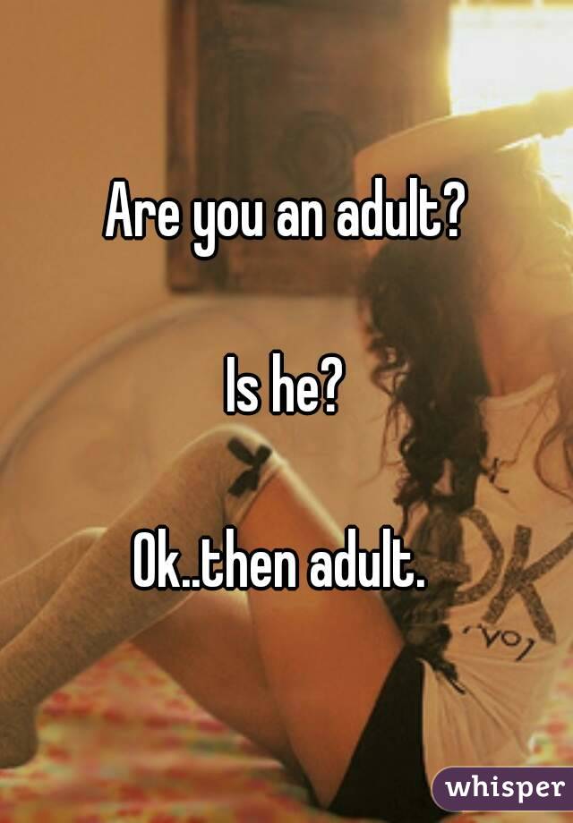 Are you an adult?

Is he?

Ok..then adult. 
