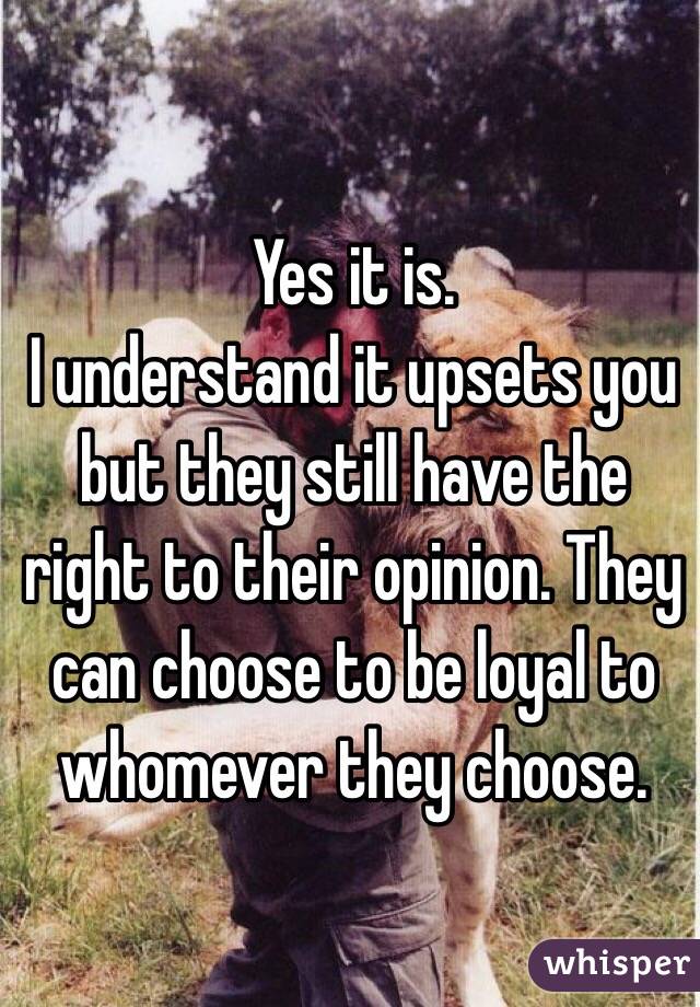 Yes it is. 
I understand it upsets you but they still have the right to their opinion. They can choose to be loyal to whomever they choose. 