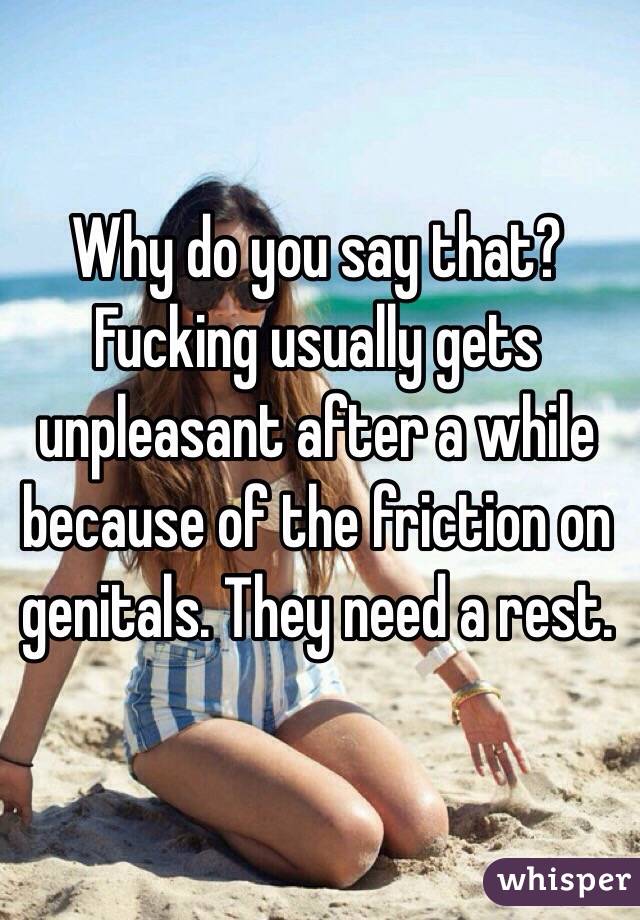 Why do you say that?  Fucking usually gets unpleasant after a while because of the friction on genitals. They need a rest. 