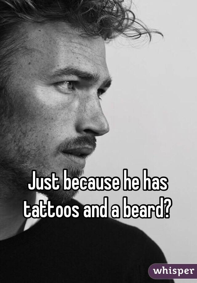 Just because he has tattoos and a beard?