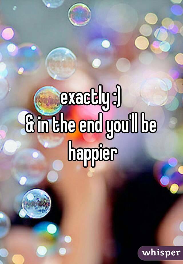 exactly :)
& in the end you'll be happier