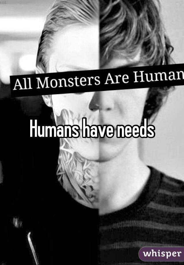Humans have needs 