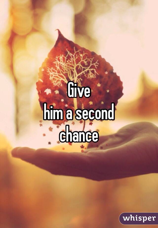 Give
 him a second
 chance