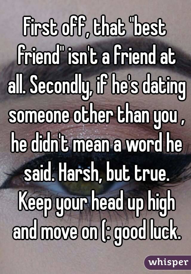 First off, that "best friend" isn't a friend at all. Secondly, if he's dating someone other than you , he didn't mean a word he said. Harsh, but true. Keep your head up high and move on (: good luck.