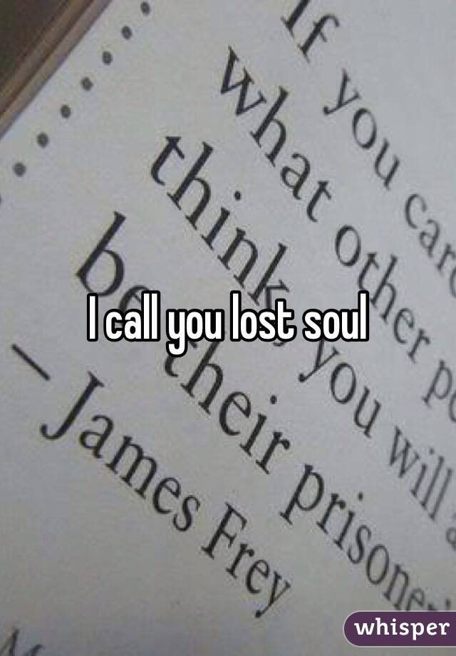 I call you lost soul 
