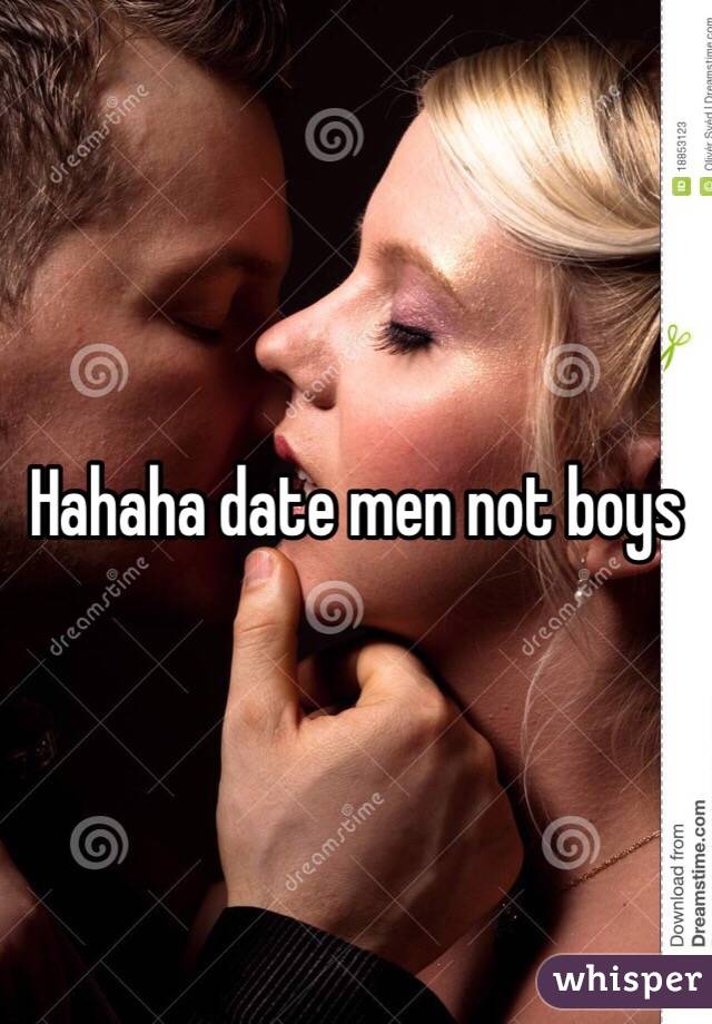 Hahaha date men not boys