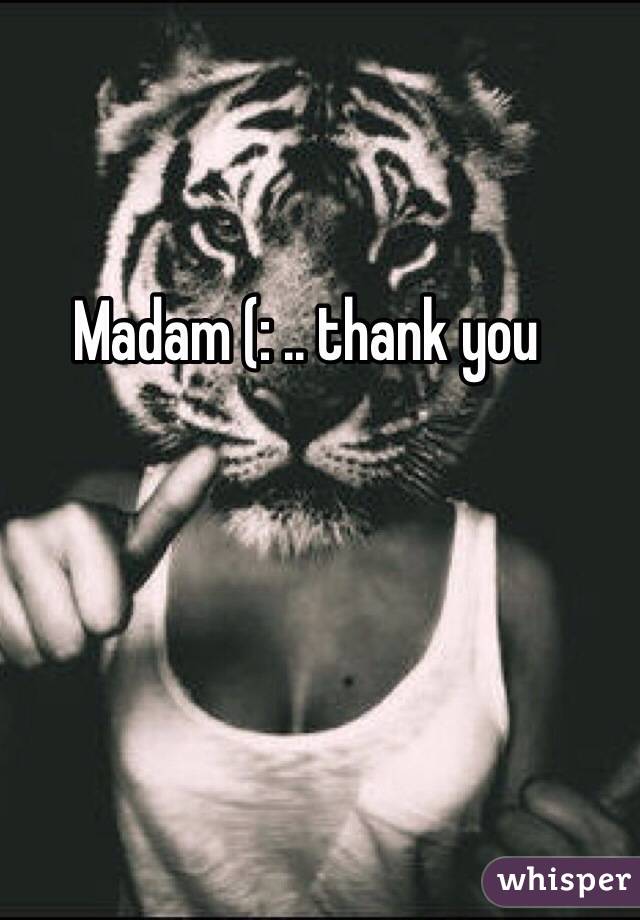 Madam (: .. thank you 