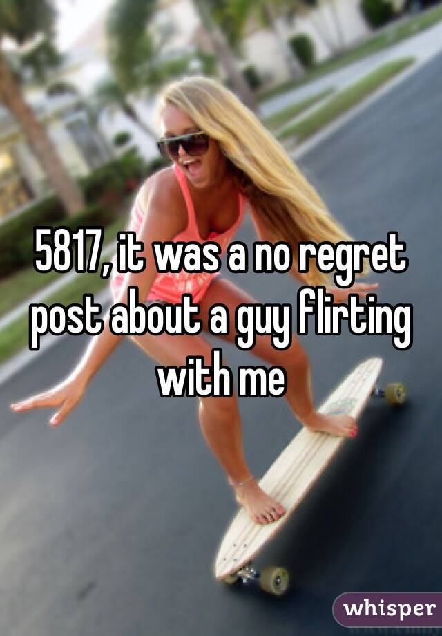 5817, it was a no regret post about a guy flirting with me 
