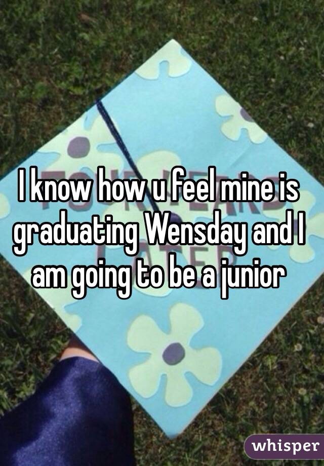 I know how u feel mine is graduating Wensday and I am going to be a junior  