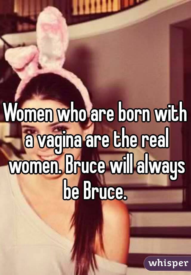 Women who are born with a vagina are the real women. Bruce will always be Bruce. 