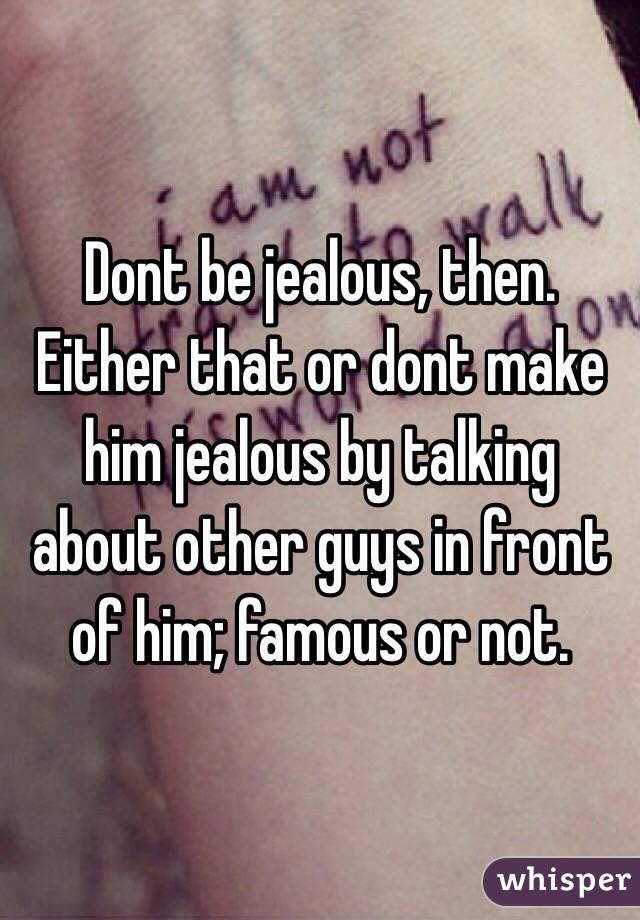 Dont be jealous, then. Either that or dont make him jealous by talking about other guys in front of him; famous or not. 