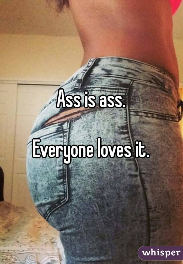 Ass is ass.

Everyone loves it.