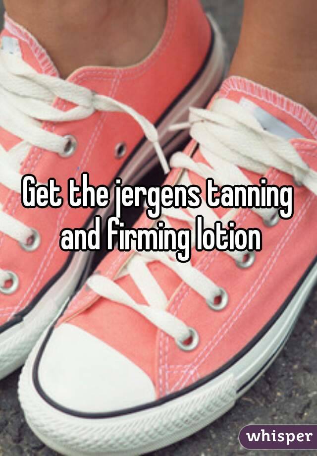 Get the jergens tanning and firming lotion
