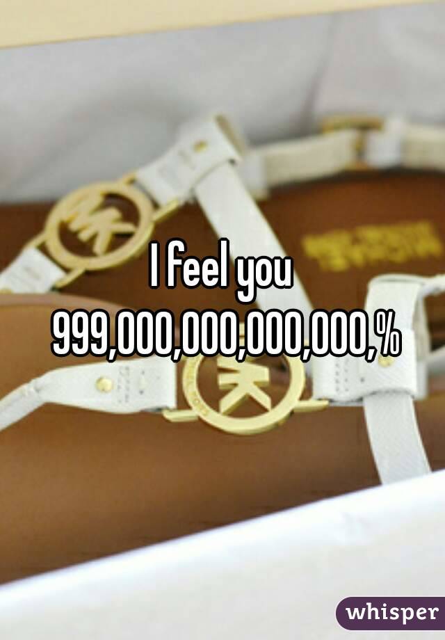 I feel you 999,000,000,000,000,%