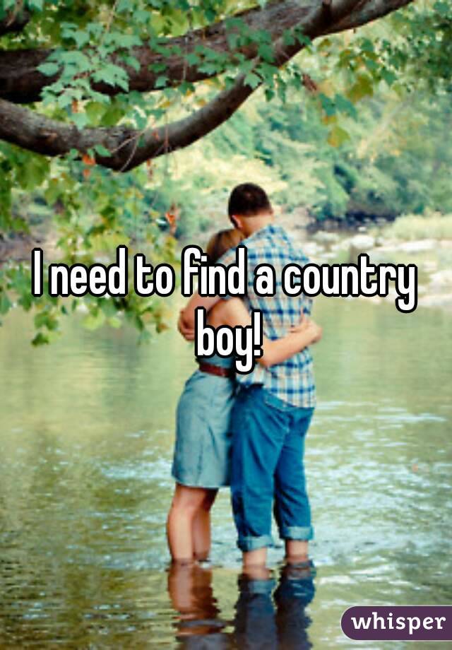I need to find a country boy!