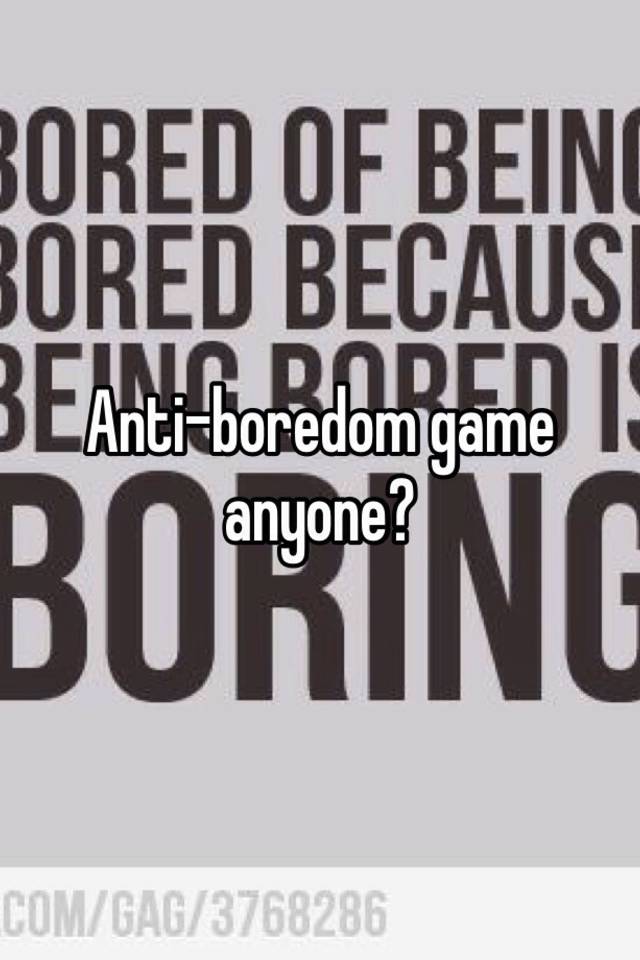 Anti-boredom game anyone?