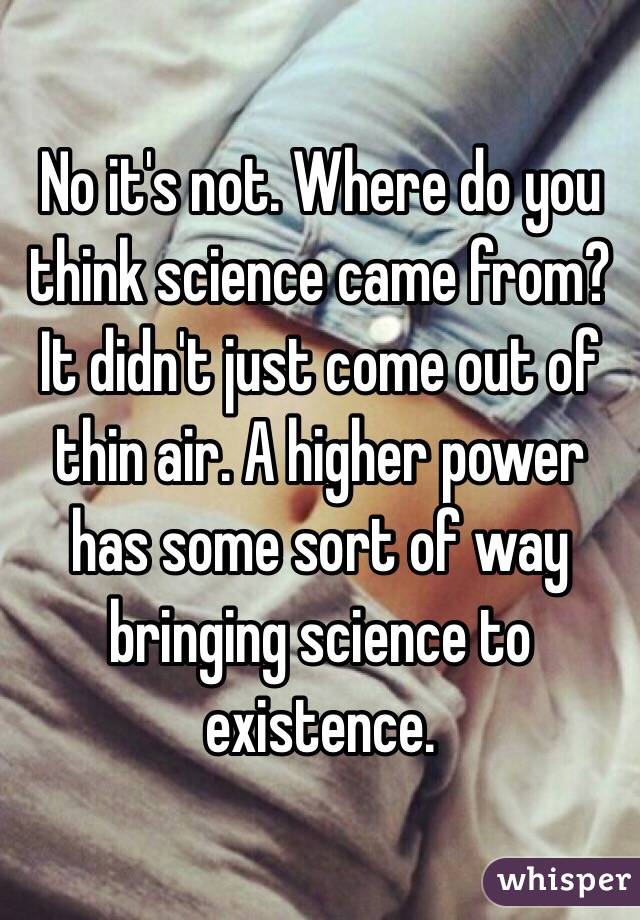 No it's not. Where do you think science came from? It didn't just come out of thin air. A higher power has some sort of way bringing science to existence. 