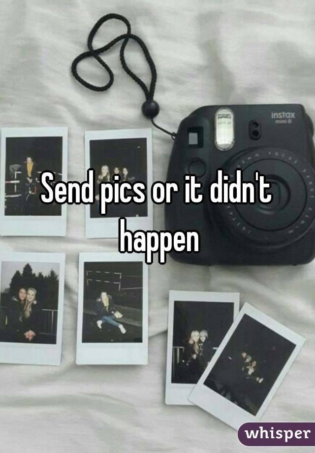 Send pics or it didn't happen