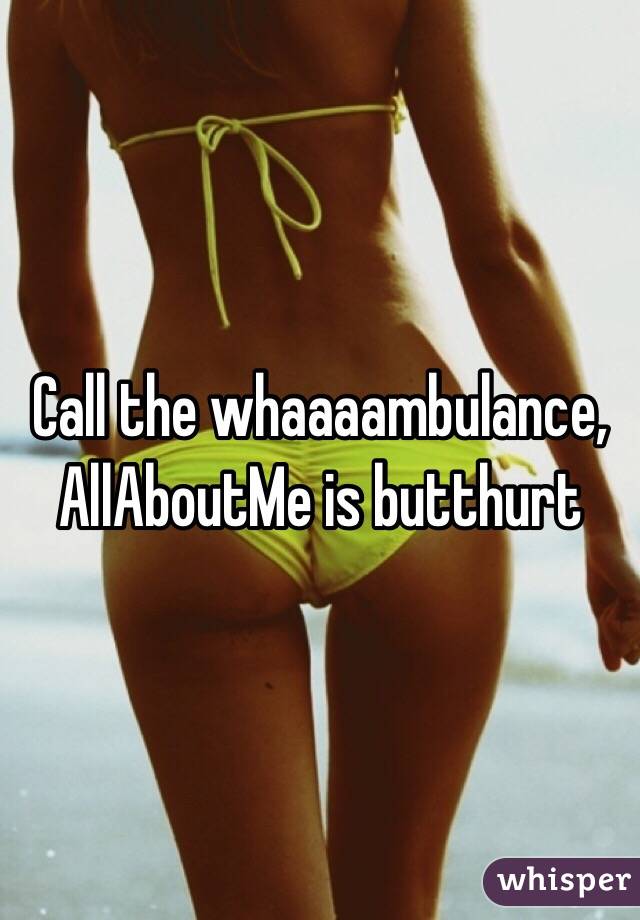 Call the whaaaambulance, AllAboutMe is butthurt