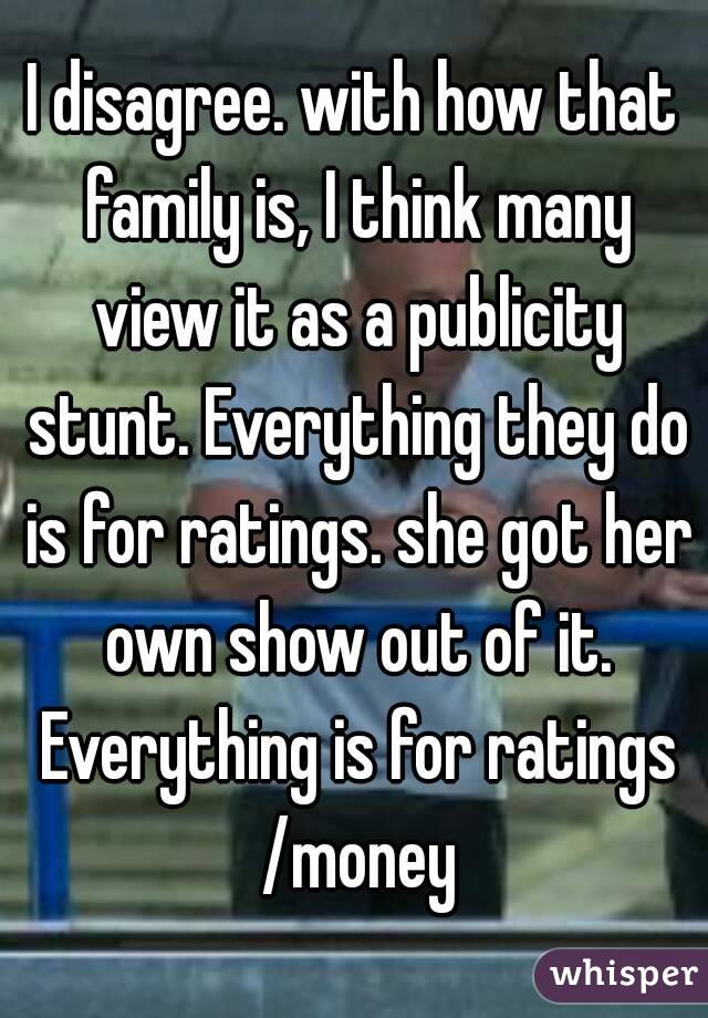 I disagree. with how that family is, I think many view it as a publicity stunt. Everything they do is for ratings. she got her own show out of it. Everything is for ratings /money