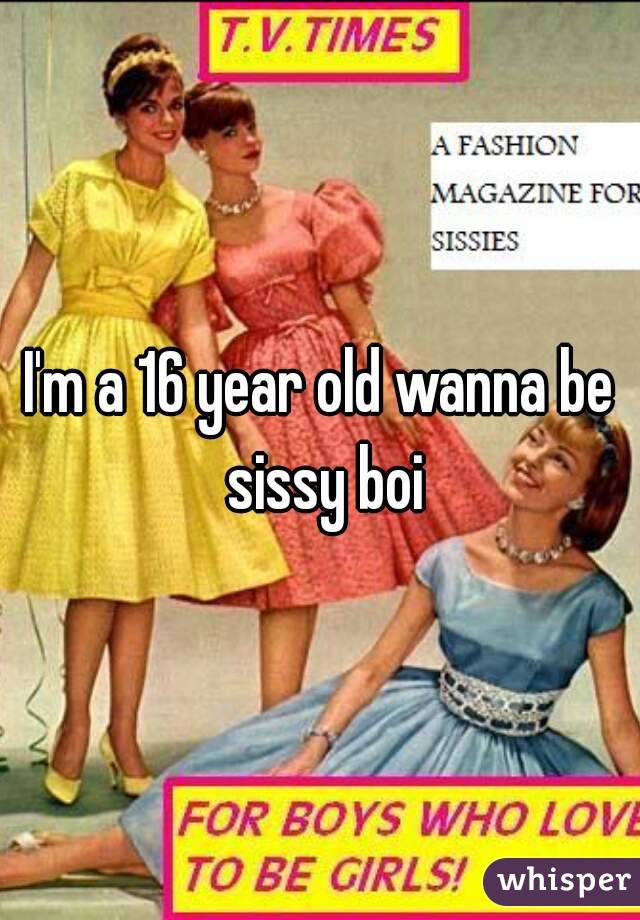 I'm a 16 year old wanna be sissy boi