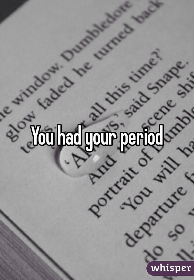 You had your period
