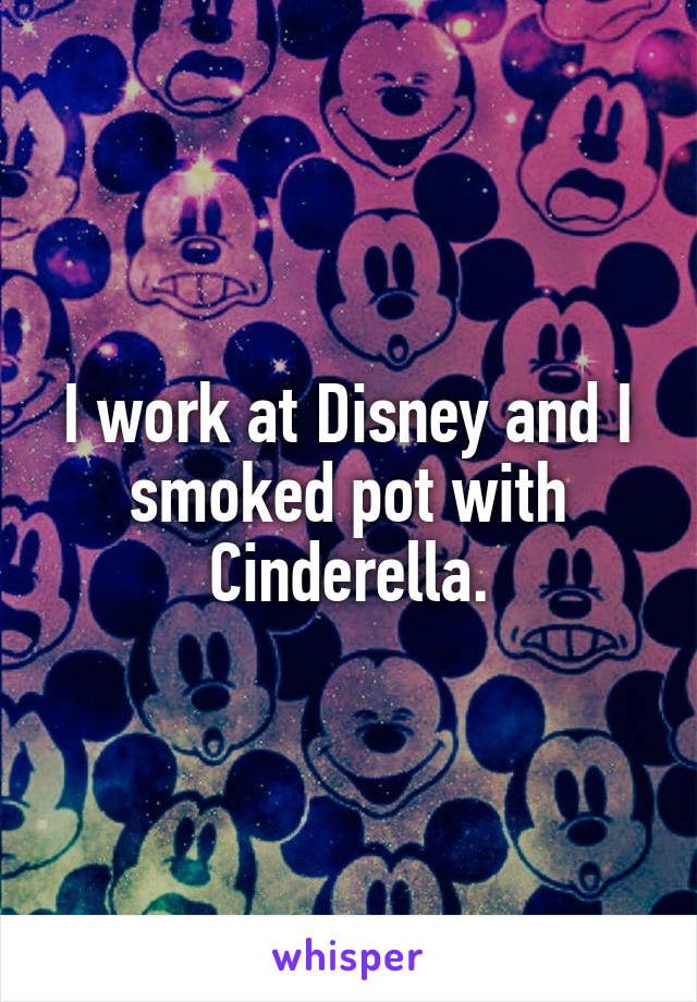 I work at Disney and I smoked pot with Cinderella.