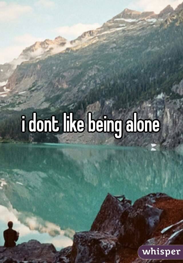 i dont like being alone