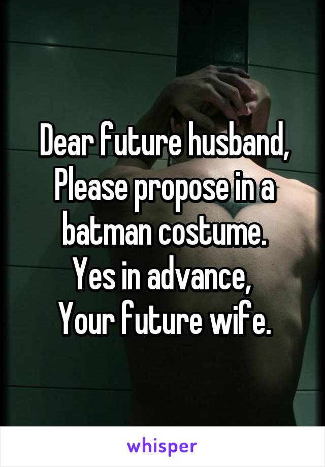 Dear future husband,
Please propose in a batman costume.
Yes in advance, 
Your future wife.