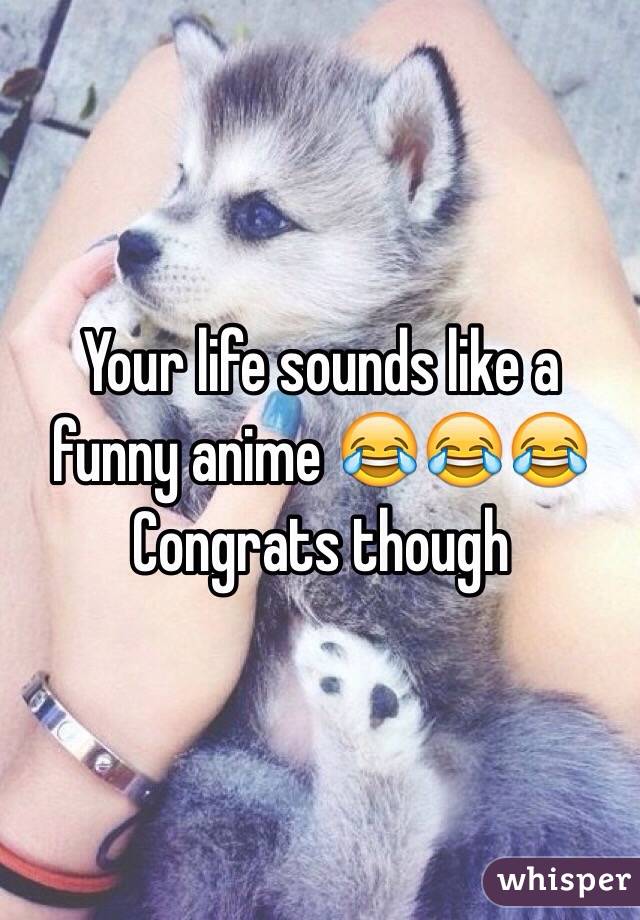 Your life sounds like a funny anime 😂😂😂
Congrats though 