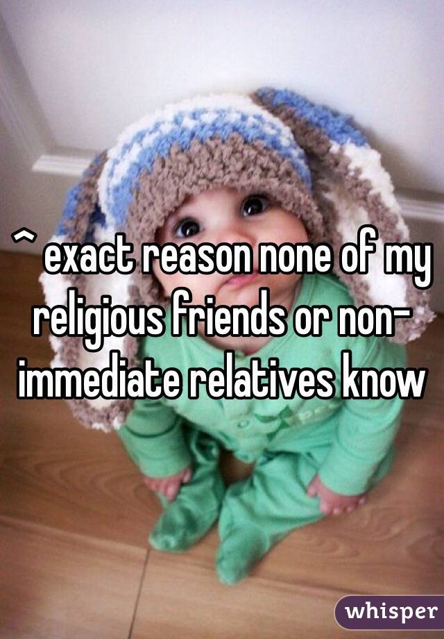 ^ exact reason none of my religious friends or non-immediate relatives know