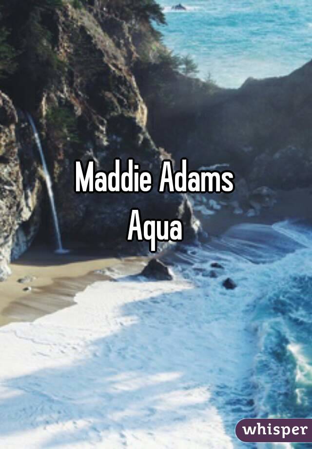 Maddie Adams
Aqua