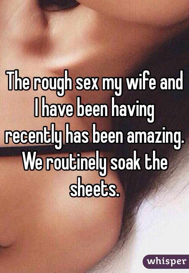 The rough sex my wife and I have been having recently has been amazing
