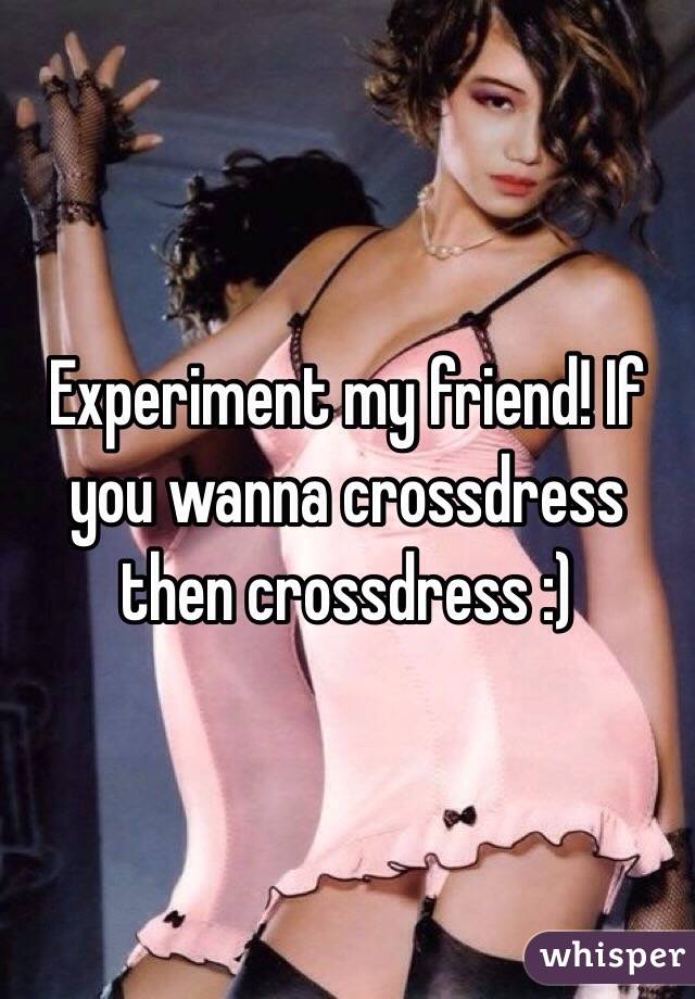 Experiment my friend! If you wanna crossdress then crossdress :)