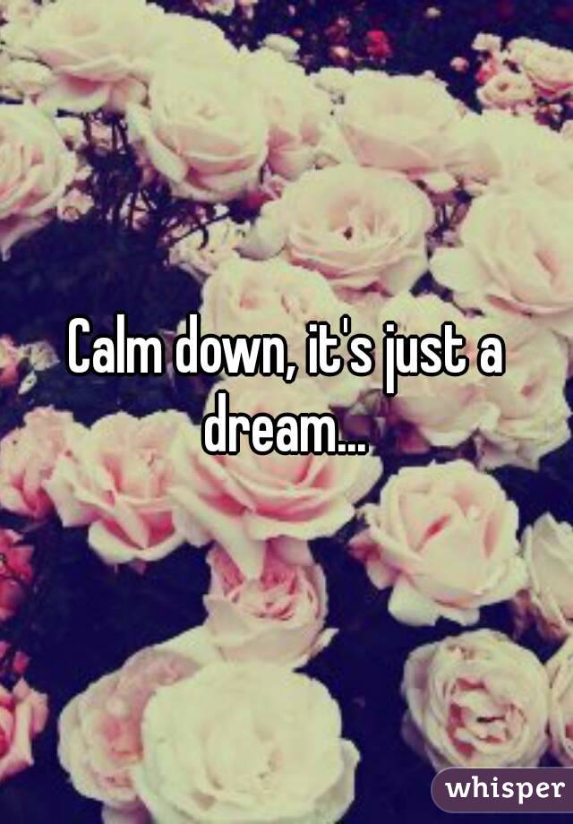 Calm down, it's just a dream... 