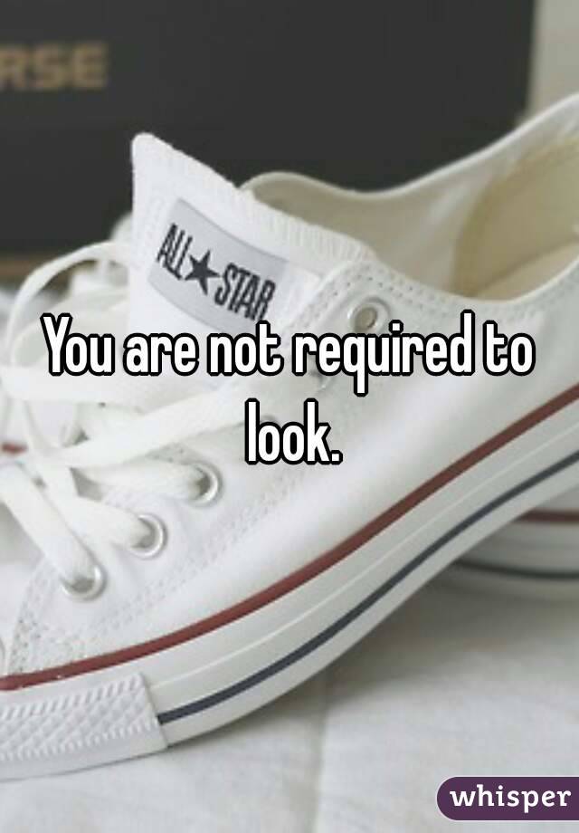 You are not required to look.