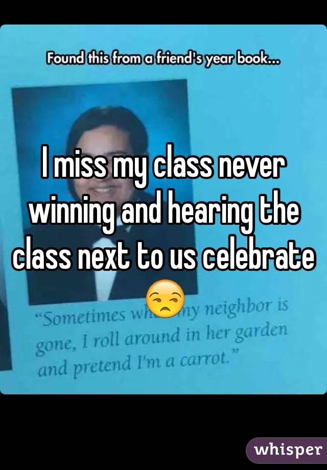 I miss my class never winning and hearing the class next to us celebrate 😒