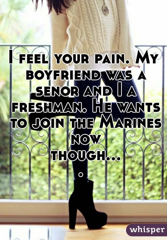 I feel your pain. My boyfriend was a senor and I a freshman. He wants to join the Marines now though.... 