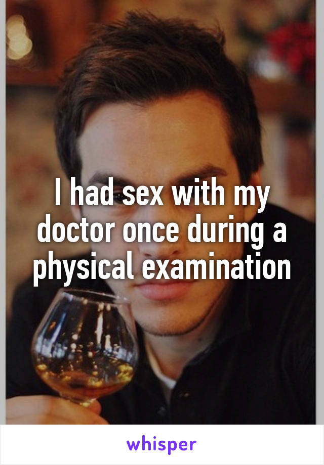 I had sex with my doctor once during a physical examination