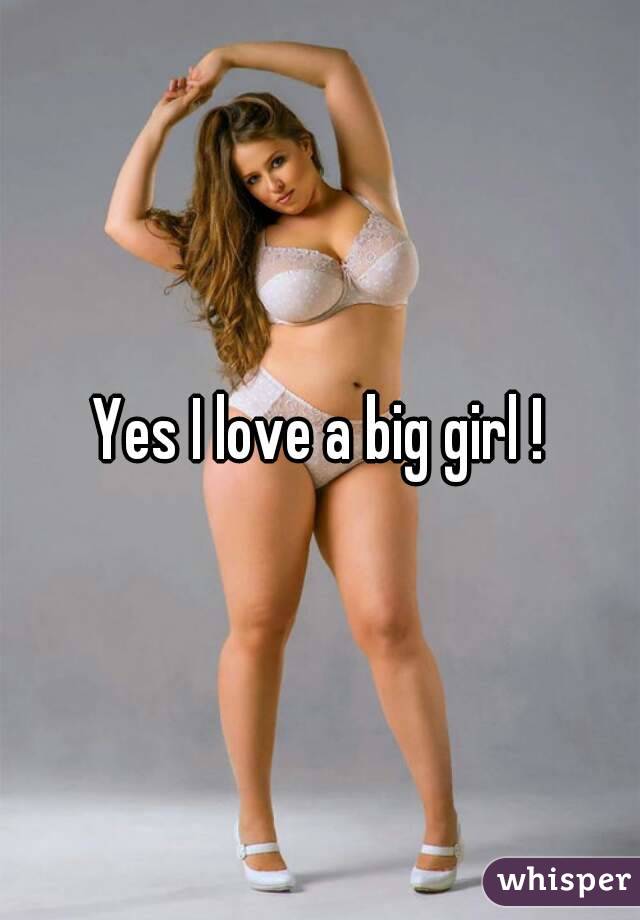 Yes I love a big girl !